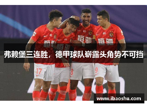 弗赖堡三连胜，德甲球队崭露头角势不可挡
