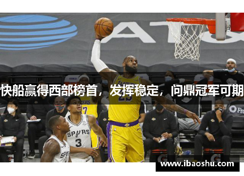 快船赢得西部榜首，发挥稳定，问鼎冠军可期