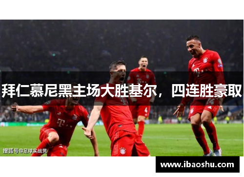拜仁慕尼黑主场大胜基尔，四连胜豪取