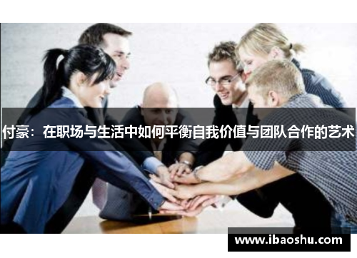 付豪：在职场与生活中如何平衡自我价值与团队合作的艺术