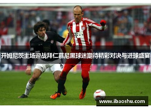 开姆尼茨主场迎战拜仁慕尼黑球迷期待精彩对决与进球盛宴