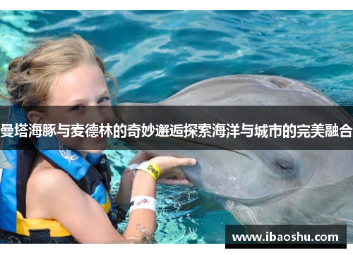 曼塔海豚与麦德林的奇妙邂逅探索海洋与城市的完美融合